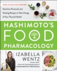 Image for Hashimoto&#39;s food pharmacology: nutrition protocols and healing recipes to take charge of your thyroid health