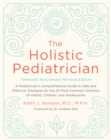 Image for The holistic pediatrician: a pediatrician&#39;s comprehensive guide to safe and effective therapies for the 25 most common ailments of infants, children, and adolescents
