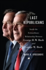 Image for The last Republicans: inside the extraordinary relationship between George H.W. Bush and George W. Bush