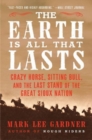 Image for The earth is all that lasts  : Crazy Horse, Sitting Bull, and the last stand of the great Sioux nation