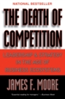 Image for The death of competition: leadership and strategy in the age of business ecosystems