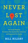 Image for Never lost again: the Google mapping revolution that sparked new industries and augmented our reality