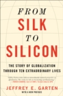 Image for From silk to silicon: the story of globalization through ten extraordinary lives