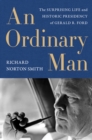 Image for Ordinary Man, An: The Surprising Life and Historic Presidency of Gerald R. Ford