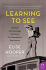 Image for Learning to see  : a novel of Dorothea Lange, the woman who revealed the real America