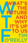Image for WTF? : What&#39;s the Future and Why It&#39;s Up to Us