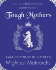 Image for Tough Mothers: Amazing Stories of History&#39;s Mightiest Matriarchs