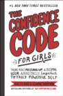 Image for The confidence code for girls: taking risks, messing up, and becoming your amazingly imperfect, totally powerful self