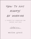 Image for How to Not Always Be Working: A Toolkit for Creativity and Radical Self-Care