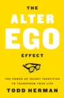 Image for The alter ego effect: the power of secret identities to transform your life