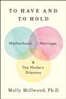 Image for To Have and to Hold: Motherhood, Marriage, and the Modern Dilemma