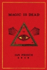 Image for Magic is dead  : my journey into the world&#39;s most secretive society of magicians