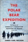Image for The  Polar Bear Expedition: the heroes of America&#39;s forgotten invasion of Russia, 1918-1919