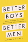 Image for Better Boys, Better Men: The New Masculinity That Creates Greater Courage and Emotional Resiliency
