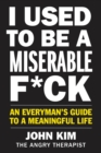 Image for I used to be a miserable f*ck: an everyman&#39;s guide to a meaningful life