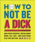 Image for How to not be a dick and other essential truths about work, sex, love - and everything else that matters