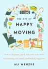 Image for The Art of Happy Moving : How to Declutter, Pack, and Start Over While Maintaining Your Sanity and Finding Happiness