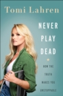 Image for Never play dead: how the truth makes you unstoppable