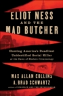 Image for Eliot Ness and the Mad Butcher: Hunting America&#39;s Deadliest Unknown Serial Killer at the Dawn of Modern Criminology