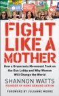 Image for Fight Like a Mother: How a Grassroots Movement Took on the Gun Lobby and Why Women Will Change the World