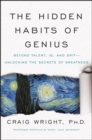 Image for The Hidden Habits of Genius: Beyond Talent, IQ, and Grit&amp;#x2014;Unlocking the Secrets of Greatness