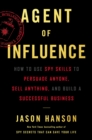 Image for Agent of Influence: How to Use Spy Skills to Persuade Anyone, Sell Anything, and Build a Successful Business