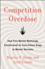 Image for Competition Overdose: How Free Market Mythology Transformed Us from Citizen Kings to Market Servants
