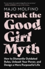 Image for Break the good girl myth: how to dismantle outdated rules, unleash your power, and design a more purposeful life