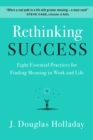 Image for Rethinking Success: Eight Essential Practices for Finding Meaning in Work and Life