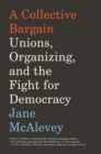 Image for A collective bargain  : unions, organizing, and the fight for democracy