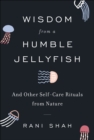 Image for Wisdom from a humble jellyfish: and other self-care rituals from nature