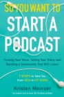 Image for So You Want to Start a Podcast : Finding Your Voice, Telling Your Story, and Building a Community That Will Listen