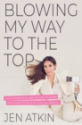 Image for Blowing My Way to the Top: How to Break the Rules, Find Your Purpose, and Create an Awesome Life