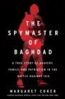 Image for The Spymaster of Baghdad : A True Story of Bravery, Family, and Patriotism in the Battle against ISIS