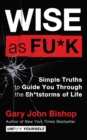 Image for Wise as Fu*k: Simple Truths to Guide You Through the Sh*tstorms of Life