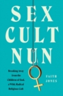 Image for Sex Cult Nun : Breaking Away from the Children of God, a Wild, Radical Religious Cult