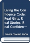 Image for Living the Confidence Code : Real Girls. Real Stories. Real Confidence.
