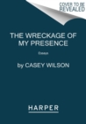 Image for The wreckage of my presence  : essays