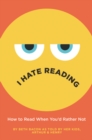 Image for I Hate Reading : How to Read When You&#39;d Rather Not