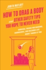 Image for How to Drag a Body and Other Safety Tips You Hope to Never Need: Survival Tricks for Hacking, Hurricanes, and Hazards Life Might Throw at You