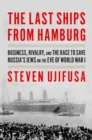 Image for The Last Ships from Hamburg: Business, Rivalry, and the Race to Save Russia&#39;s Jews on the Eve of World War I