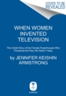 Image for When women invented television  : the untold story of the female powerhouses who pioneered the way we watch today