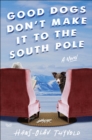 Image for Good Dogs Don&#39;t Make It to the South Pole: A Novel