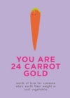 Image for You Are 24 Carrot Gold: Words of Love for Someone Who&#39;s Worth Their Weight in Root Vegetables