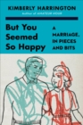 Image for But you seemed so happy: a marriage, in pieces and bits