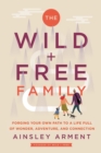 Image for The Wild + Free Family: Forging Your Own Path to a Life Full of Wonder, Adventure, and Connection