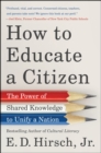 Image for How to Educate a Citizen: The Power of Shared Knowledge to Unify a Nation