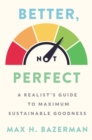 Image for Better, not perfect: moving toward maximum sustainable goodness