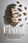 Image for Fixed.: the fine art of problem solving
