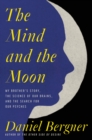 Image for The mind and the moon: my brother&#39;s story, the science of our brains, and the search for our psyches